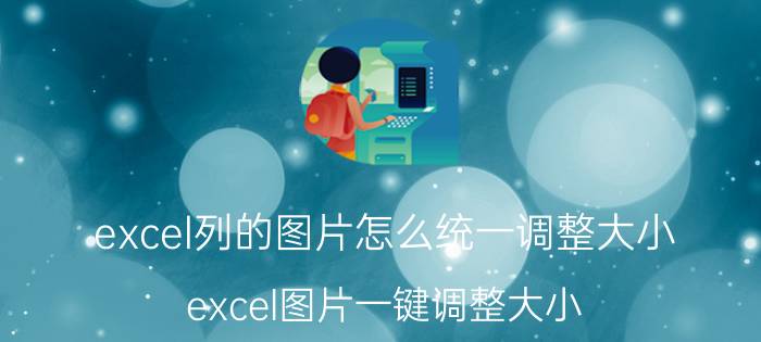 excel列的图片怎么统一调整大小 excel图片一键调整大小？